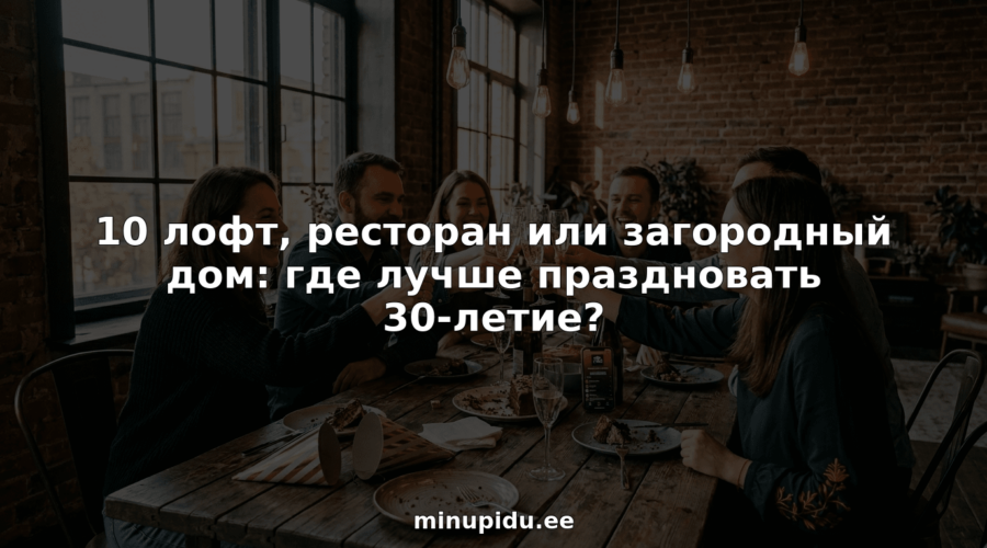 10 loft, restoran või maamaja: kus on parem tähistada 30. sünnipäeva?".